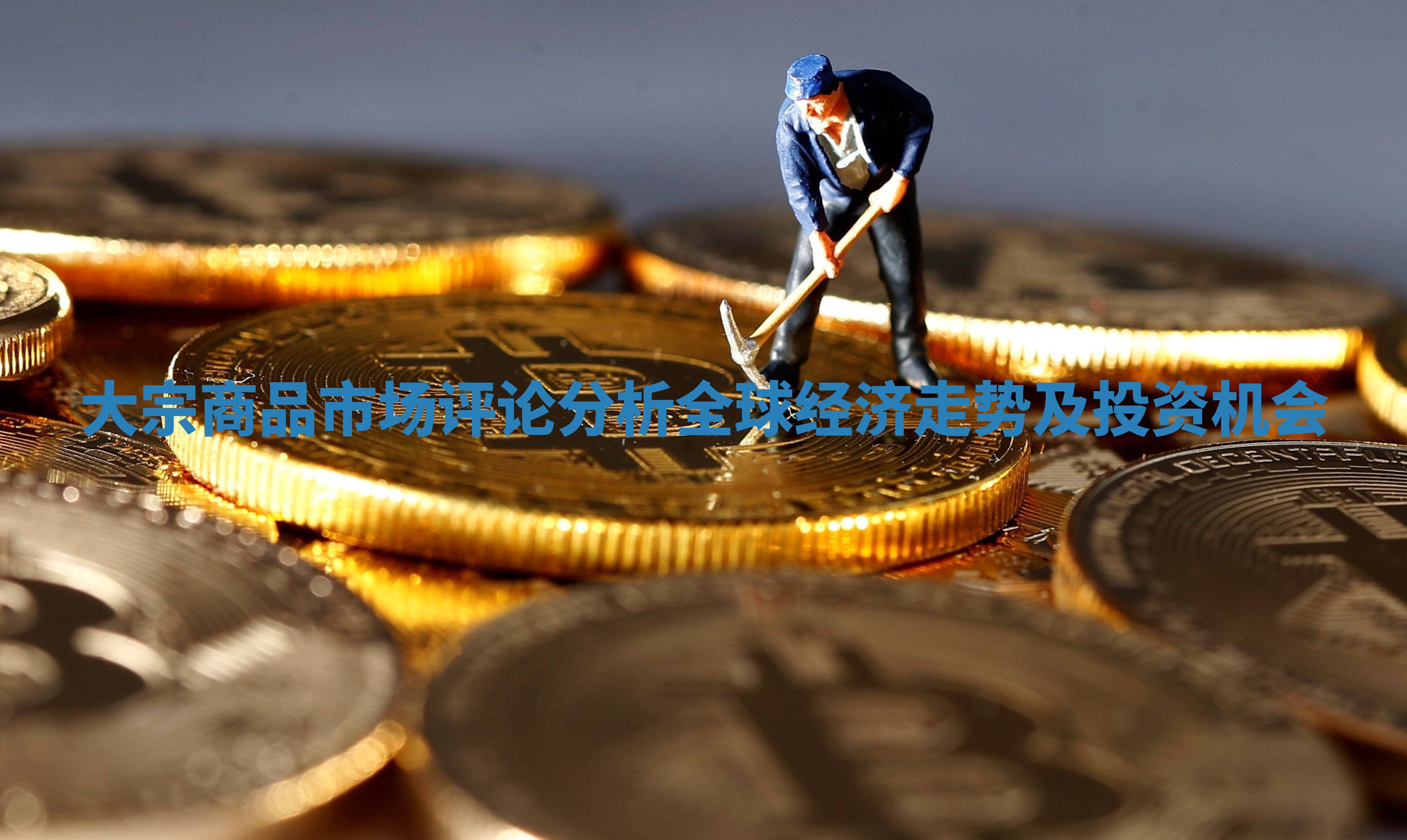 大宗商品市场评论分析全球经济走势及投资机会