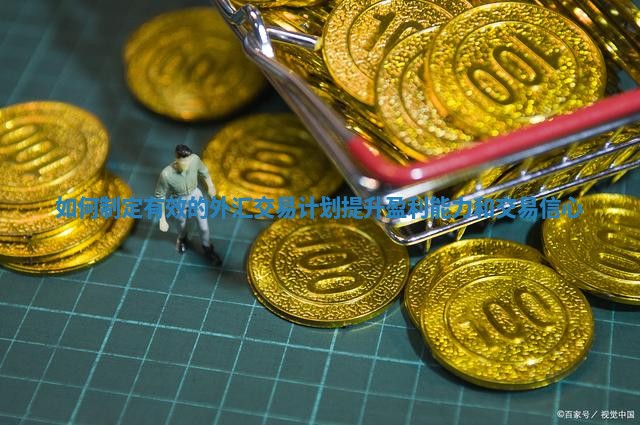 如何制定有效的外汇交易计划提升盈利能力和交易信心