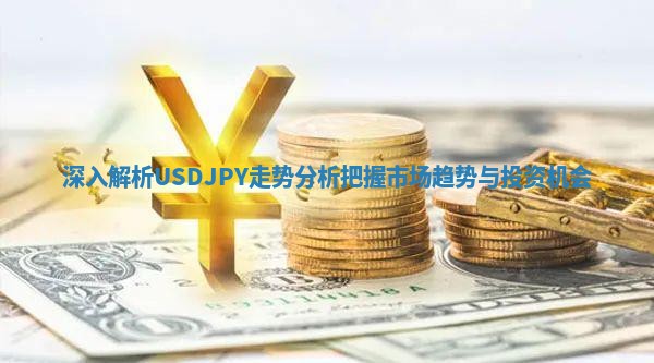 深入解析USDJPY走势分析把握市场趋势与投资机会