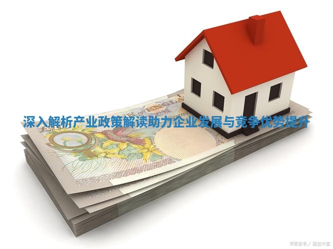 深入解析产业政策解读助力企业发展与竞争优势提升