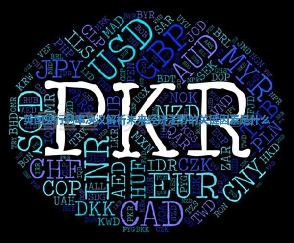 英国央行利率决议解析 未来经济走势的关键因素是什么