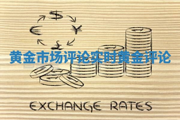 黄金市场评论_实时黄金评论
